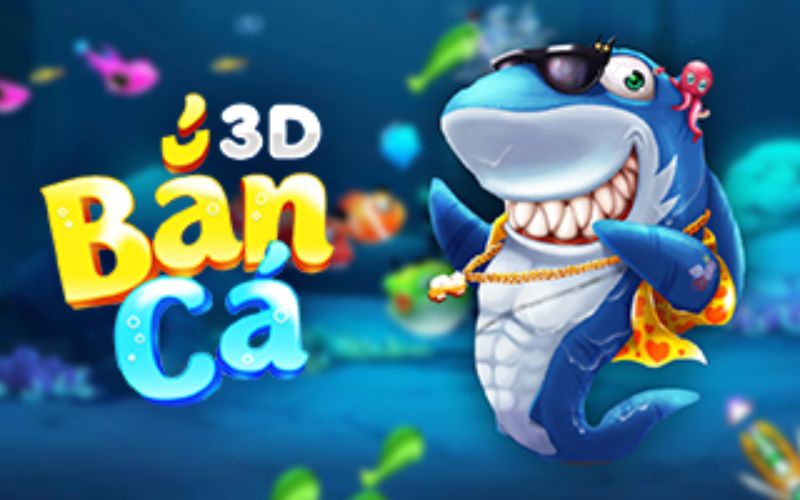 Bắn cá 3D chơi game ảo nhận tiền thật về tay